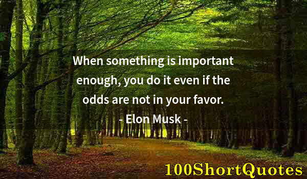 Quote by Albert Einstein: When something is important enough, you do it even if the odds are not in your favor.