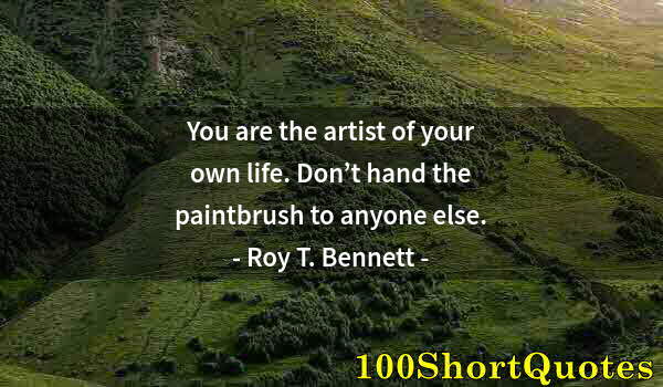 Quote by Albert Einstein: You are the artist of your own life. Don’t hand the paintbrush to anyone else.