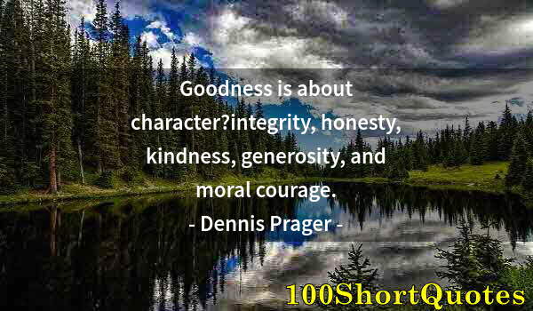 Quote by Albert Einstein: Goodness is about character?integrity, honesty, kindness, generosity, and moral courage.