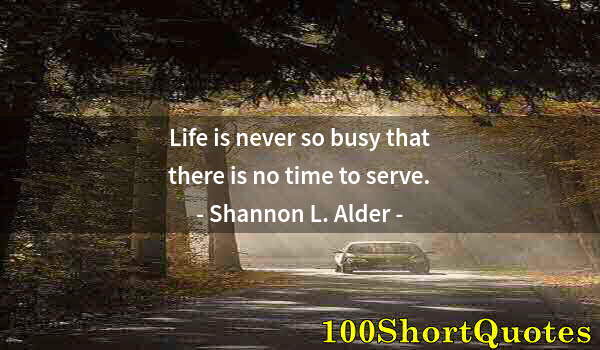 Quote by Albert Einstein: Life is never so busy that there is no time to serve.