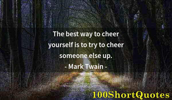 Quote by Albert Einstein: The best way to cheer yourself is to try to cheer someone else up.