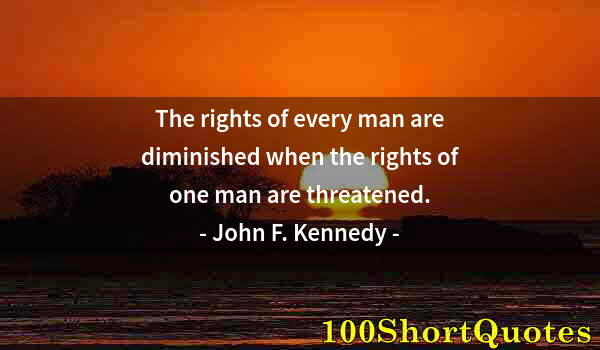 Quote by Albert Einstein: The rights of every man are diminished when the rights of one man are threatened.