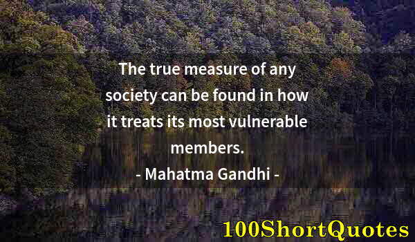 Quote by Albert Einstein: The true measure of any society can be found in how it treats its most vulnerable members.