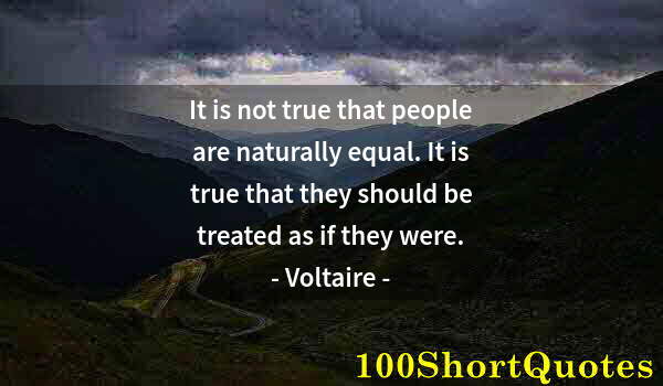 Quote by Albert Einstein: It is not true that people are naturally equal. It is true that they should be treated as if they we...