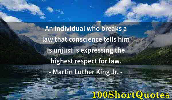 Quote by Albert Einstein: An individual who breaks a law that conscience tells him is unjust is expressing the highest respect...