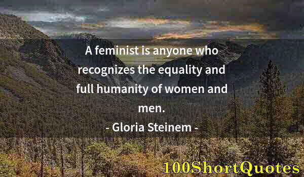 Quote by Albert Einstein: A feminist is anyone who recognizes the equality and full humanity of women and men.