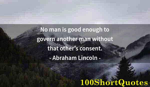 Quote by Albert Einstein: No man is good enough to govern another man without that other’s consent.