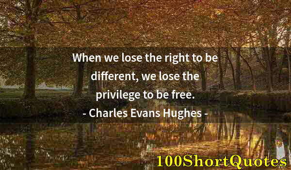 Quote by Albert Einstein: When we lose the right to be different, we lose the privilege to be free.