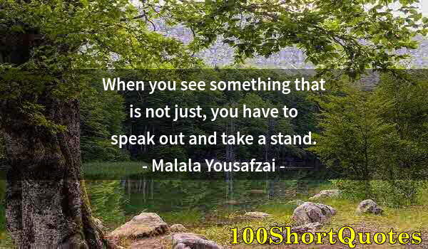 Quote by Albert Einstein: When you see something that is not just, you have to speak out and take a stand.