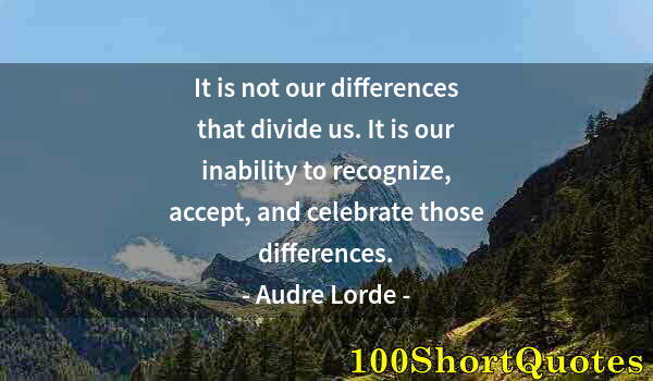 Quote by Albert Einstein: It is not our differences that divide us. It is our inability to recognize, accept, and celebrate th...