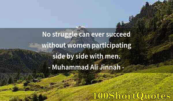 Quote by Albert Einstein: No struggle can ever succeed without women participating side by side with men.