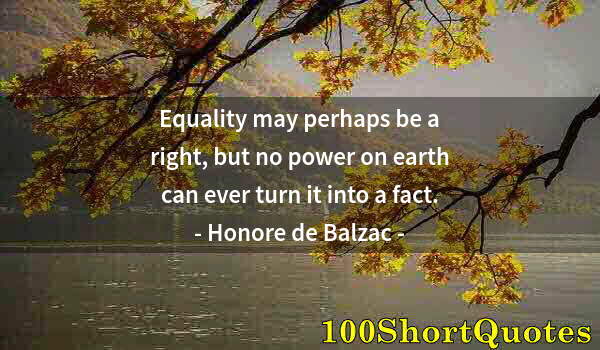 Quote by Albert Einstein: Equality may perhaps be a right, but no power on earth can ever turn it into a fact.