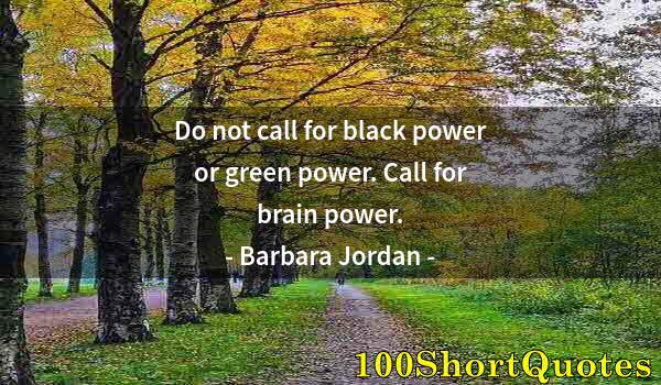 Quote by Albert Einstein: Do not call for black power or green power. Call for brain power.