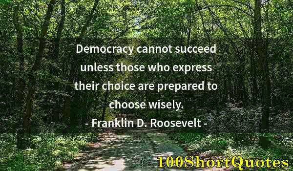 Quote by Albert Einstein: Democracy cannot succeed unless those who express their choice are prepared to choose wisely.
