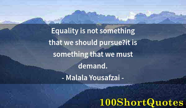 Quote by Albert Einstein: Equality is not something that we should pursue?it is something that we must demand.