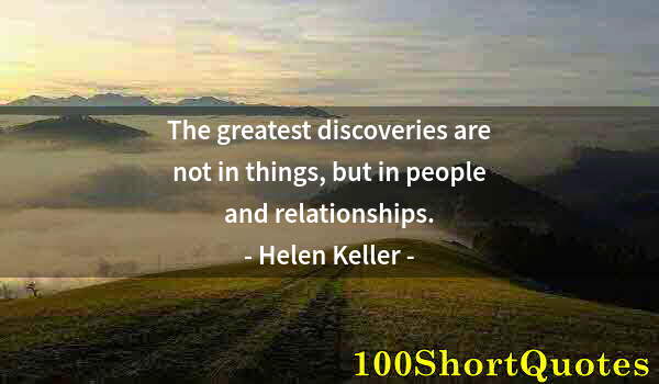 Quote by Albert Einstein: The greatest discoveries are not in things, but in people and relationships.
