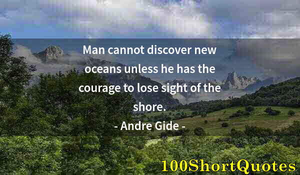 Quote by Albert Einstein: Man cannot discover new oceans unless he has the courage to lose sight of the shore.