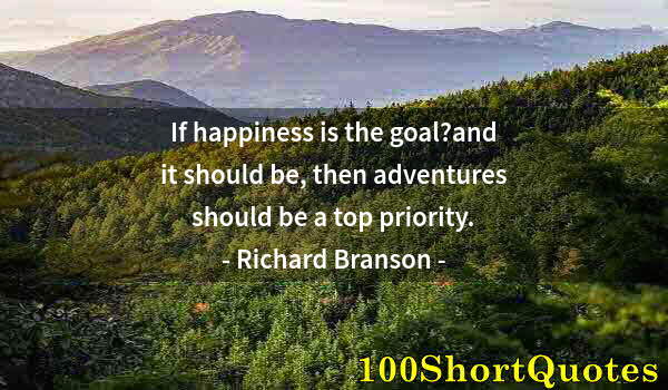 Quote by Albert Einstein: If happiness is the goal?and it should be, then adventures should be a top priority.