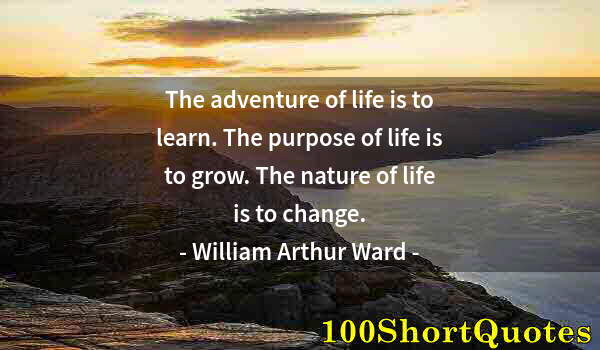 Quote by Albert Einstein: The adventure of life is to learn. The purpose of life is to grow. The nature of life is to change.