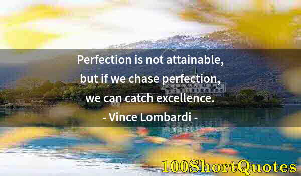 Quote by Albert Einstein: Perfection is not attainable, but if we chase perfection, we can catch excellence.