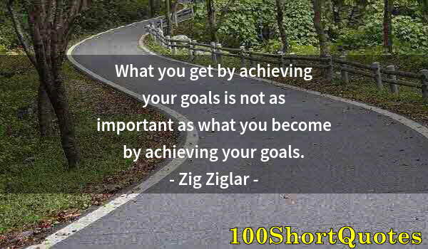 Quote by Albert Einstein: What you get by achieving your goals is not as important as what you become by achieving your goals.