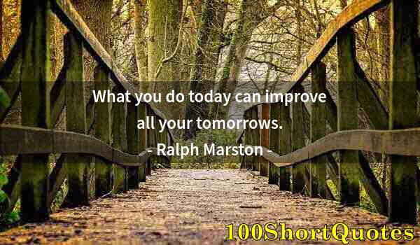Quote by Albert Einstein: What you do today can improve all your tomorrows.