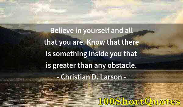 Quote by Albert Einstein: Believe in yourself and all that you are. Know that there is something inside you that is greater th...