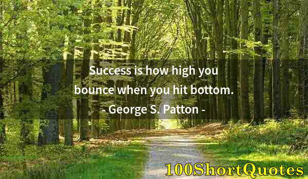 Quote by Albert Einstein: Success is how high you bounce when you hit bottom.