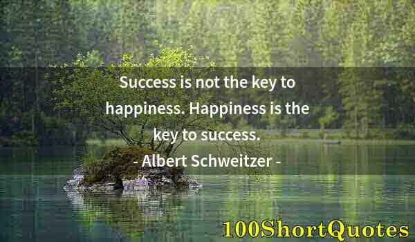 Quote by Albert Einstein: Success is not the key to happiness. Happiness is the key to success.