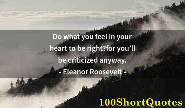 Quote by Albert Einstein: Do what you feel in your heart to be right?for you’ll be criticized anyway.
