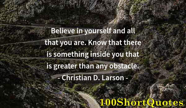 Quote by Albert Einstein: Believe in yourself and all that you are. Know that there is something inside you that is greater th...