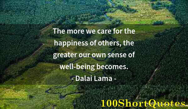 Quote by Albert Einstein: The more we care for the happiness of others, the greater our own sense of well-being becomes.