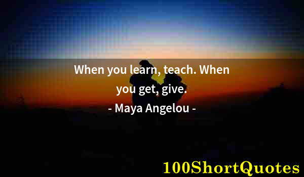 Quote by Albert Einstein: When you learn, teach. When you get, give.
