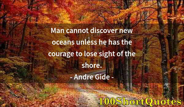Quote by Albert Einstein: Man cannot discover new oceans unless he has the courage to lose sight of the shore.