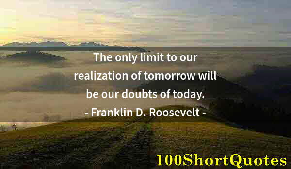 Quote by Albert Einstein: The only limit to our realization of tomorrow will be our doubts of today.
