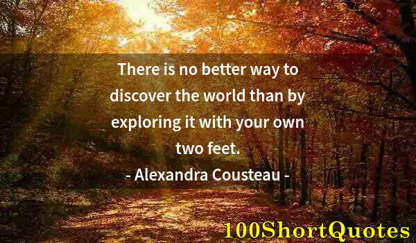 Quote by Albert Einstein: There is no better way to discover the world than by exploring it with your own two feet.