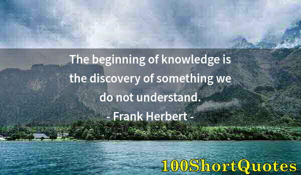 Quote by Albert Einstein: The beginning of knowledge is the discovery of something we do not understand.