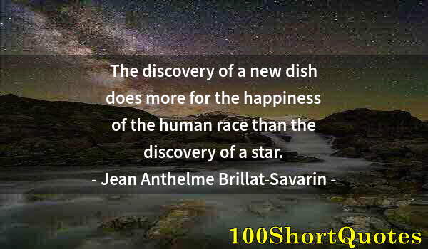Quote by Albert Einstein: The discovery of a new dish does more for the happiness of the human race than the discovery of a st...