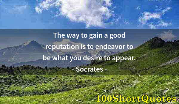 Quote by Albert Einstein: The way to gain a good reputation is to endeavor to be what you desire to appear.