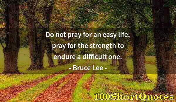 Quote by Albert Einstein: Do not pray for an easy life, pray for the strength to endure a difficult one.