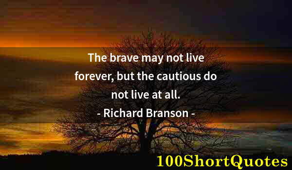 Quote by Albert Einstein: The brave may not live forever, but the cautious do not live at all.