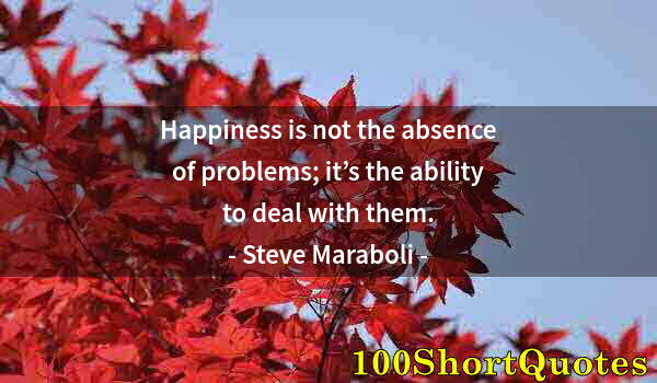 Quote by Albert Einstein: Happiness is not the absence of problems; it’s the ability to deal with them.