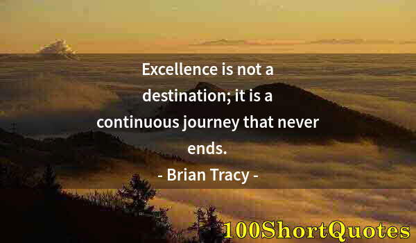 Quote by Albert Einstein: Excellence is not a destination; it is a continuous journey that never ends.