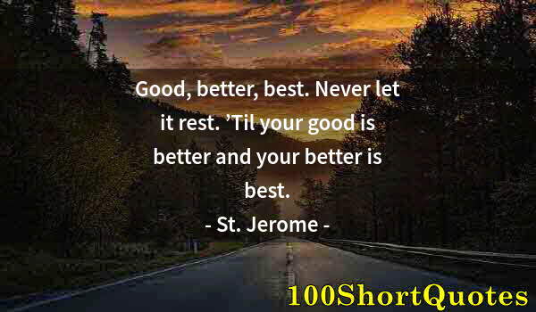 Quote by Albert Einstein: Good, better, best. Never let it rest. ’Til your good is better and your better is best.
