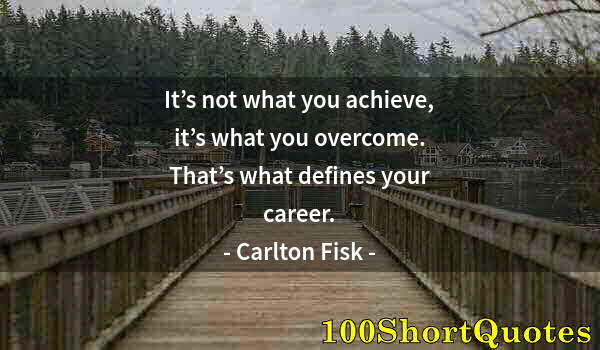 Quote by Albert Einstein: It’s not what you achieve, it’s what you overcome. That’s what defines your career.