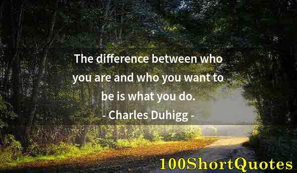 Quote by Albert Einstein: The difference between who you are and who you want to be is what you do.