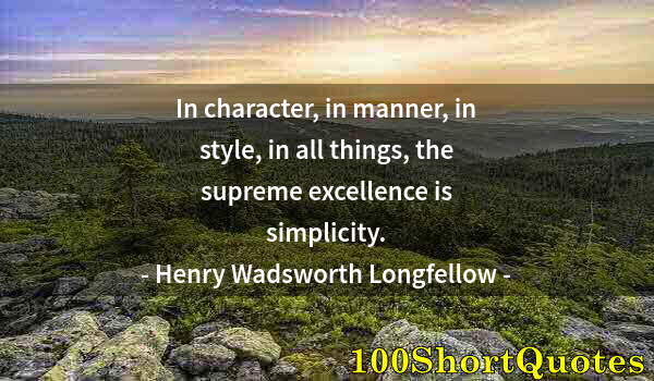 Quote by Albert Einstein: In character, in manner, in style, in all things, the supreme excellence is simplicity.