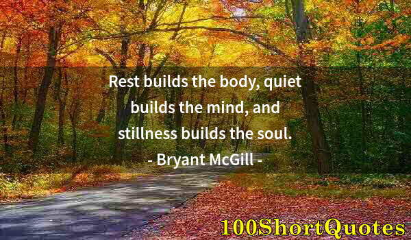 Quote by Albert Einstein: Rest builds the body, quiet builds the mind, and stillness builds the soul.