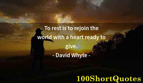 Quote by Albert Einstein: To rest is to rejoin the world with a heart ready to give.