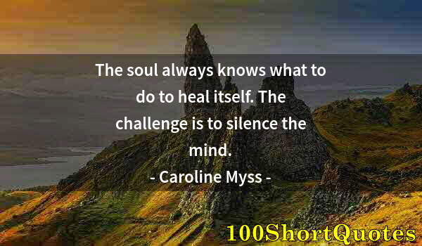 Quote by Albert Einstein: The soul always knows what to do to heal itself. The challenge is to silence the mind.